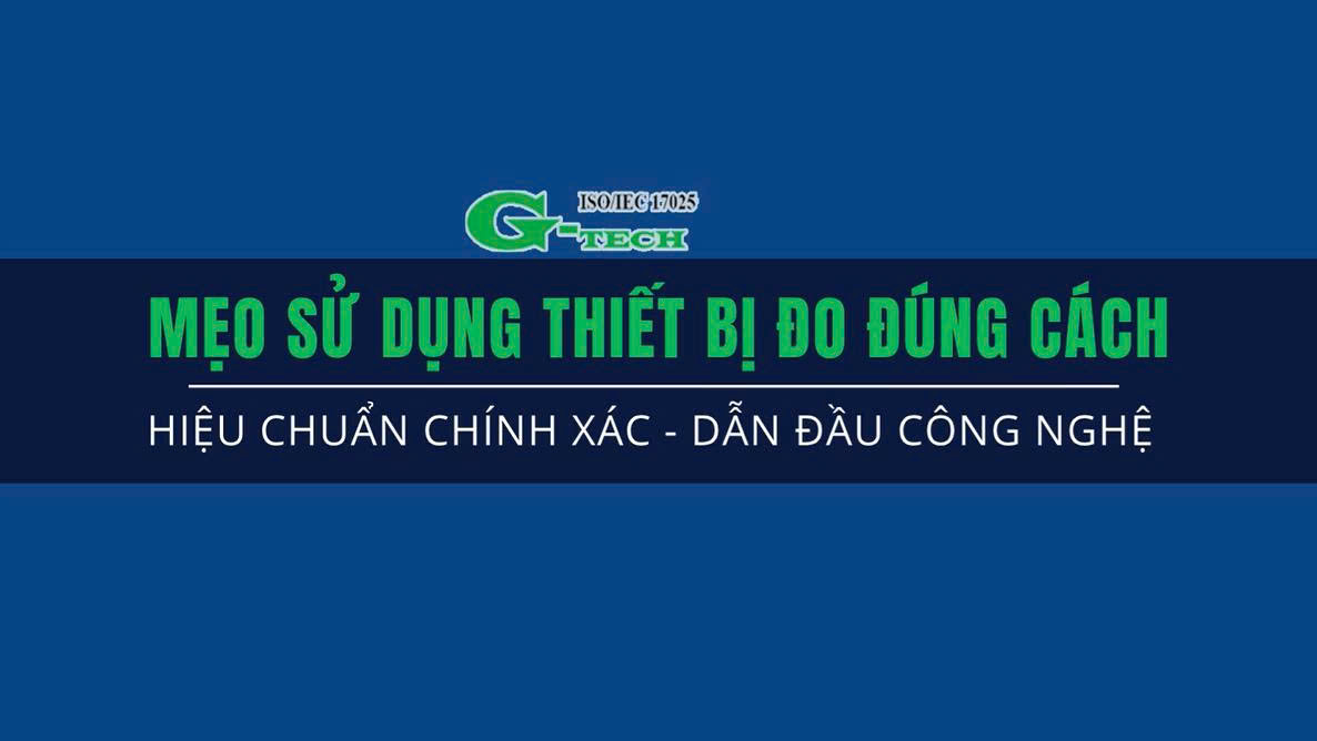 MẸO SỬ DỤNG THIẾT BỊ ĐO ĐÚNG CÁCH – ĐO CHUẨN, BỀN LÂU, AN TOÀN